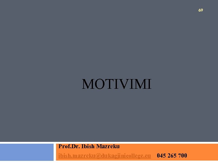 69 MOTIVIMI Prof. Dr. Ibish Mazreku ibish. mazreku@dukagjinicollege. eu 045 265 700 