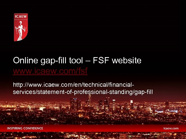 Online gap-fill tool – FSF website www. icaew. com/fsf http: //www. icaew. com/en/technical/financialservices/statement-of-professional-standing/gap-fill 