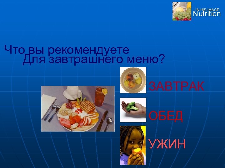 IN HIS IMAGE Nutrition Что вы рекомендуете Для завтрашнего меню? ЗАВТРАК ОБЕД УЖИН 