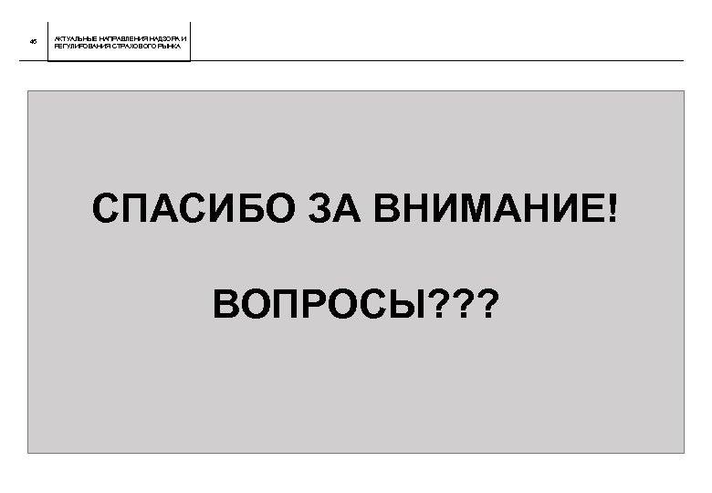 46 АКТУАЛЬНЫЕ НАПРАВЛЕНИЯ НАДЗОРА И РЕГУЛИРОВАНИЯ СТРАХОВОГО РЫНКА СПАСИБО ЗА ВНИМАНИЕ! ВОПРОСЫ? ? ?