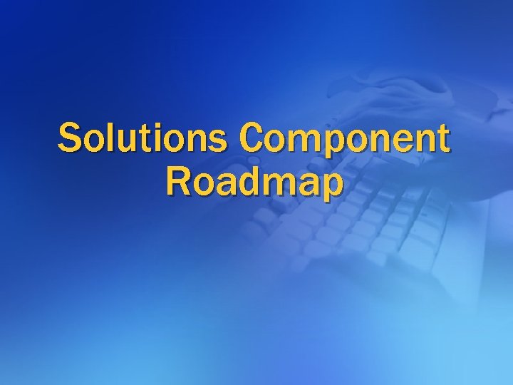 Solutions Component Roadmap 