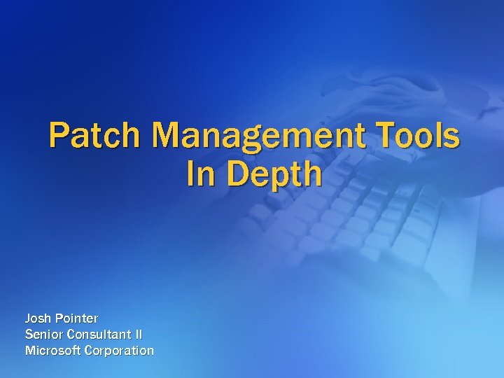 Patch Management Tools In Depth Josh Pointer Senior Consultant II Microsoft Corporation 