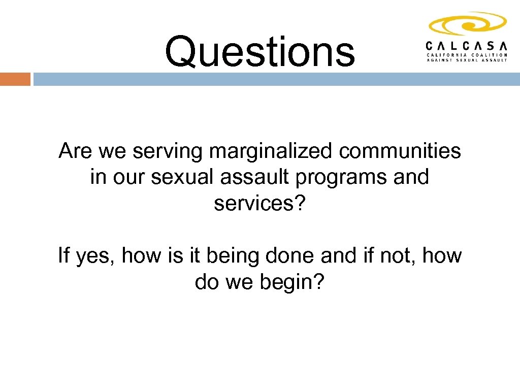 Questions Are we serving marginalized communities in our sexual assault programs and services? If