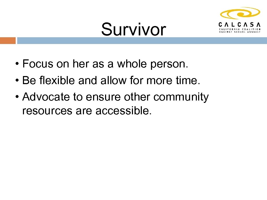 Survivor • Focus on her as a whole person. • Be flexible and allow