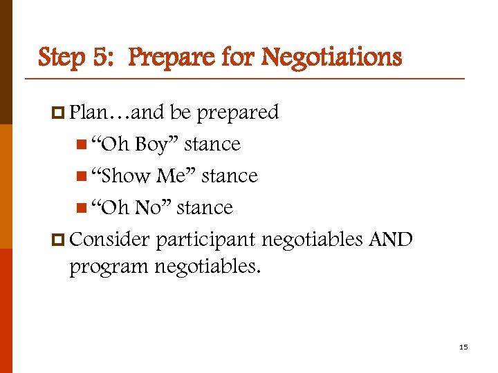 Step 5: Prepare for Negotiations p Plan…and be prepared n “Oh Boy” stance n