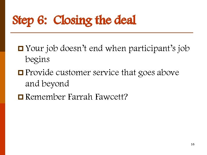 Step 6: Closing the deal p Your job doesn’t end when participant’s job begins