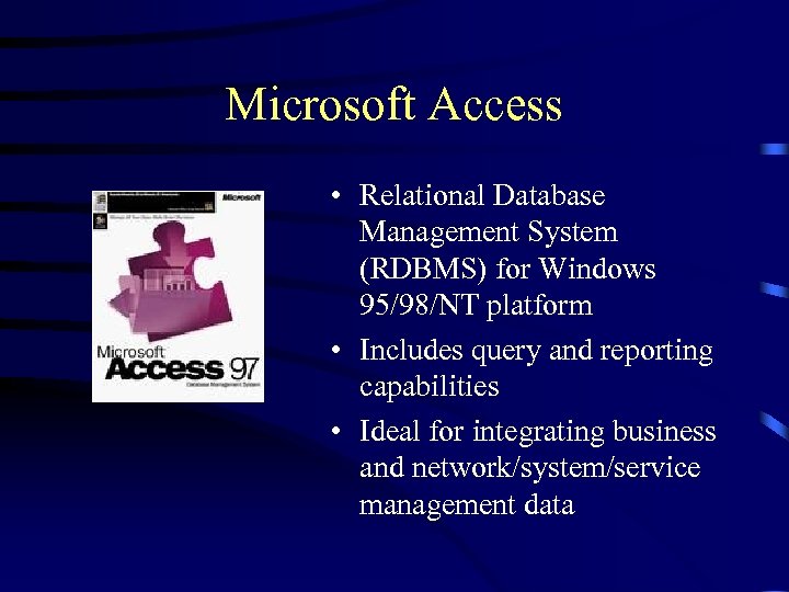 Microsoft Access • Relational Database Management System (RDBMS) for Windows 95/98/NT platform • Includes