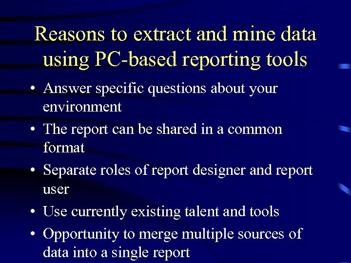 Reasons to extract and mine data using PC-based reporting tools • Answer specific questions