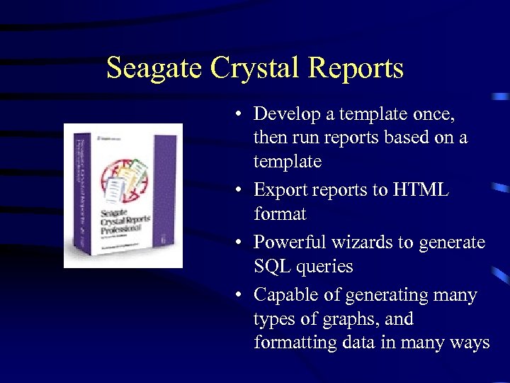 Seagate Crystal Reports • Develop a template once, then run reports based on a