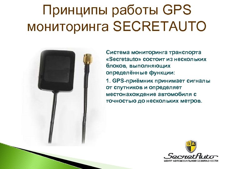 Принципы работы GPS мониторинга SECRETAUTO Cистема мониторинга транспорта «Secretauto» состоит из нескольких блоков, выполняющих