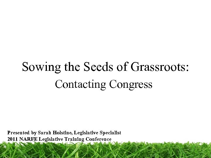 Sowing the Seeds of Grassroots: Contacting Congress Presented by Sarah Holstine, Legislative Specialist 2011