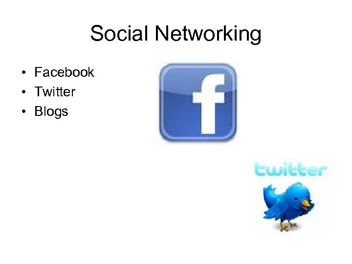 Social Networking • Facebook • Twitter • Blogs 