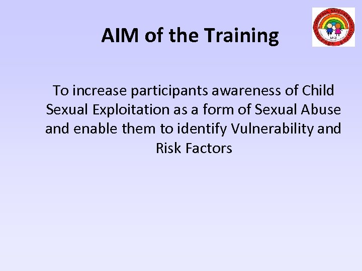 AIM of the Training To increase participants awareness of Child Sexual Exploitation as a