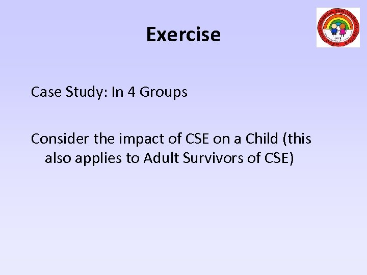 Exercise Case Study: In 4 Groups Consider the impact of CSE on a Child