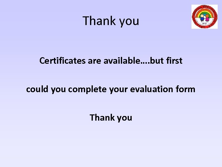 Thank you Certificates are available…. but first could you complete your evaluation form Thank