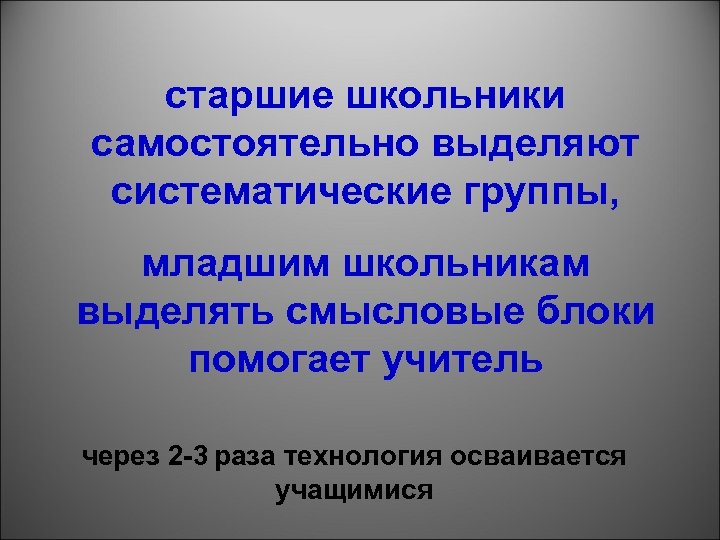 старшие школьники самостоятельно выделяют систематические группы, младшим школьникам выделять смысловые блоки помогает учитель через