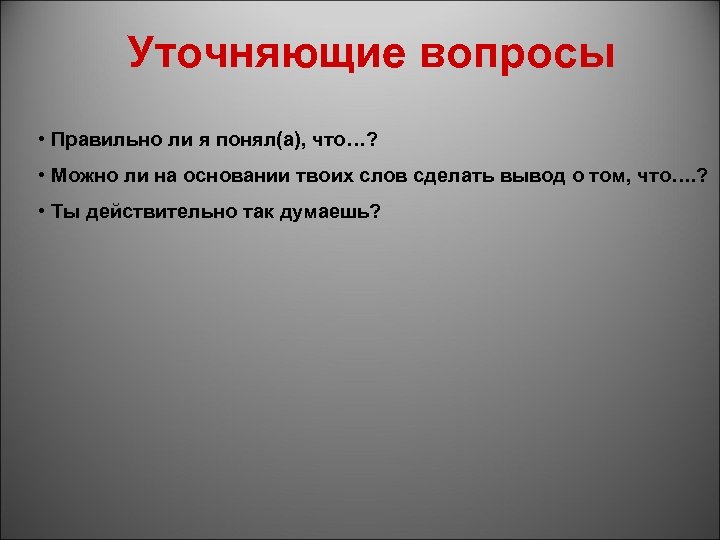 Уточняющие вопросы • Правильно ли я понял(а), что…? • Можно ли на основании твоих