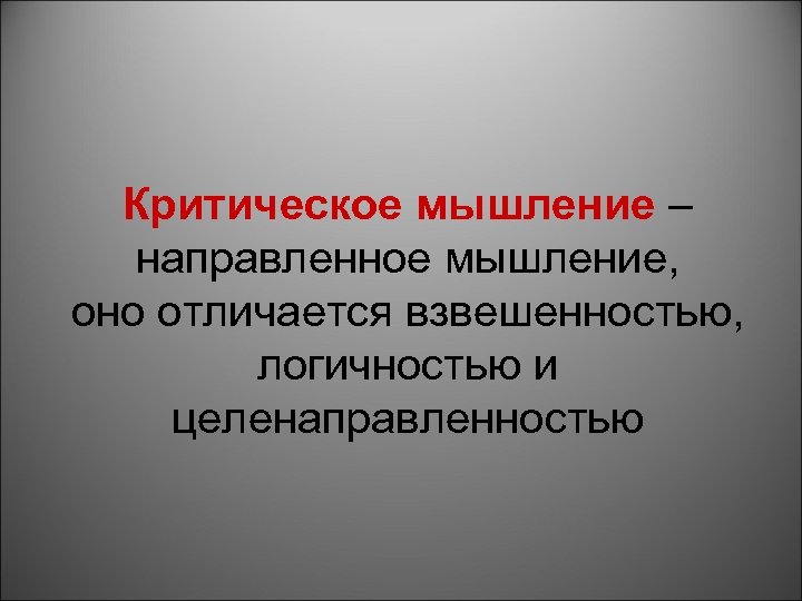 Критическое мышление – направленное мышление, оно отличается взвешенностью, логичностью и целенаправленностью 