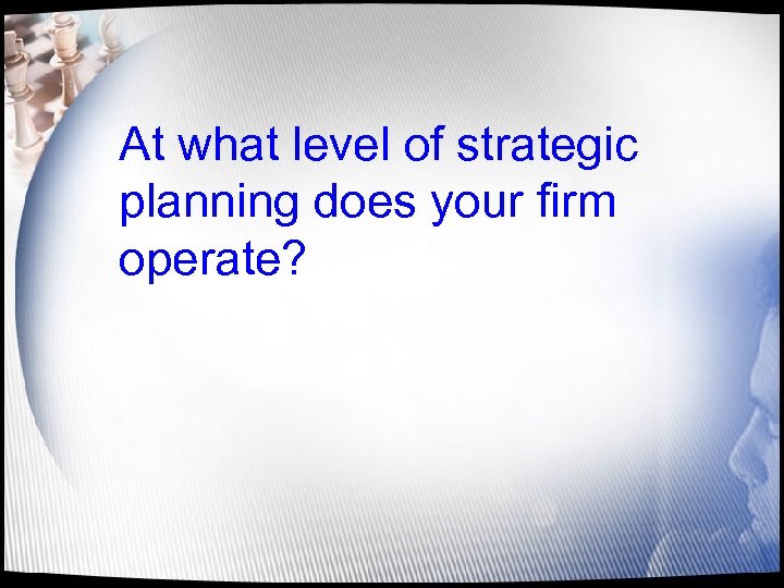 At what level of strategic planning does your firm operate? 