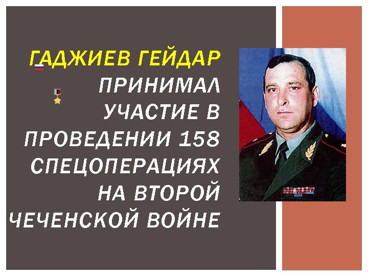 ГАДЖИЕВ ГЕЙДАР ПРИНИМАЛ УЧАСТИЕ В ПРОВЕДЕНИИ 158 СПЕЦОПЕРАЦИЯХ НА ВТОРОЙ ЧЕЧЕНСКОЙ ВОЙНЕ 