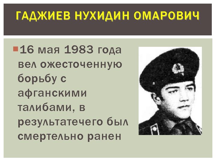 ГАДЖИЕВ НУХИДИН ОМАРОВИЧ 16 мая 1983 года вел ожесточенную борьбу с афганскими талибами, в