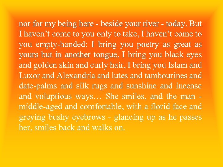 nor for my being here - beside your river - today. But today I