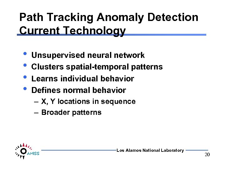 Path Tracking Anomaly Detection Current Technology • • Unsupervised neural network Clusters spatial-temporal patterns