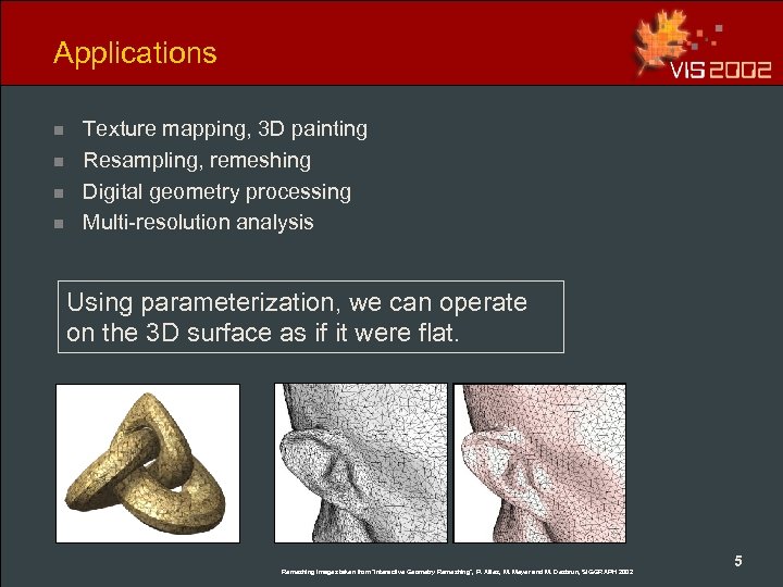 Applications n n Texture mapping, 3 D painting Resampling, remeshing Digital geometry processing Multi-resolution