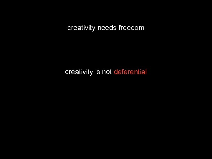 creativity needs freedom creativity is not deferential 