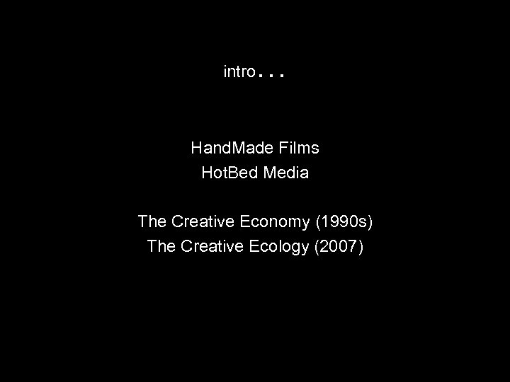 intro … Hand. Made Films Hot. Bed Media The Creative Economy (1990 s) The