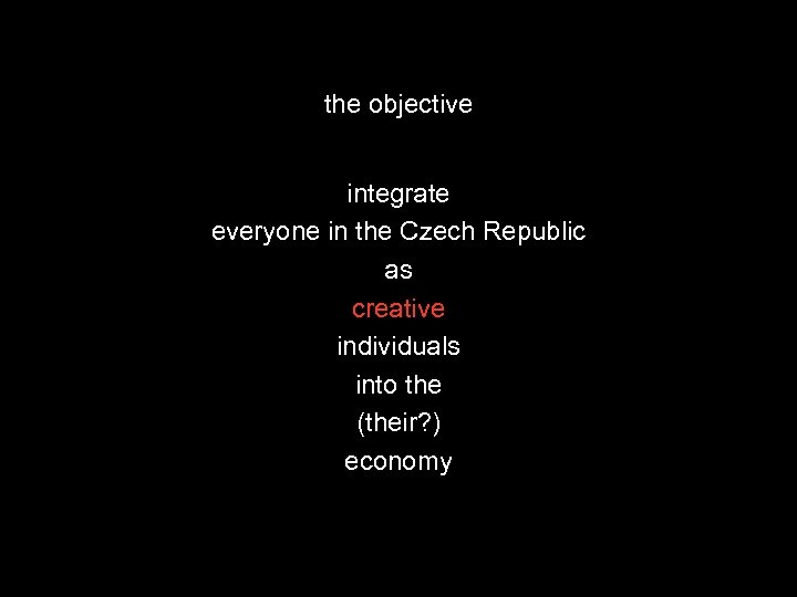 the objective integrate everyone in the Czech Republic as creative individuals into the (their?