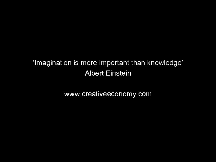 ‘Imagination is more important than knowledge’ Albert Einstein www. creativeeconomy. com 