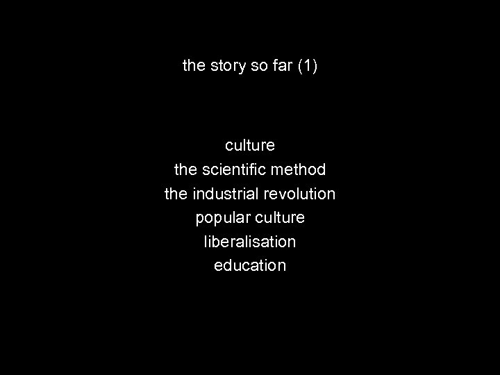 the story so far (1) culture the scientific method the industrial revolution popular culture