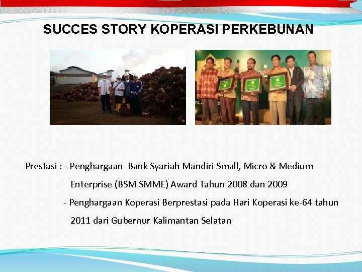 SUCCES STORY KOPERASI PERKEBUNAN Prestasi : - Penghargaan Bank Syariah Mandiri Small, Micro &