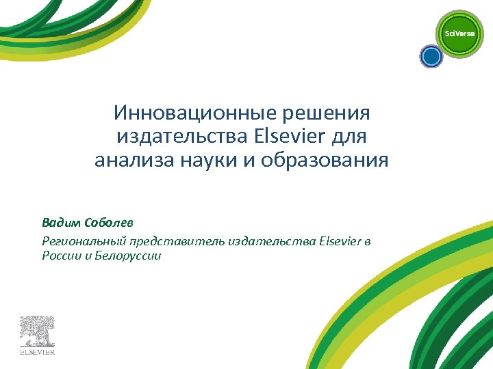 Инновационные решения издательства Elsevier для анализа науки и образования Вадим Соболев Региональный представитель издательства