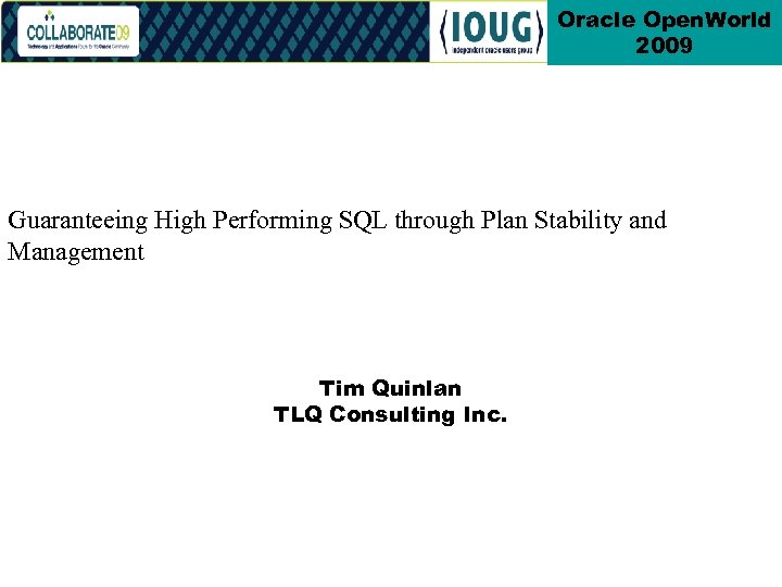 Oracle Open. World 2009 Guaranteeing High Performing SQL through Plan Stability and Management Tim
