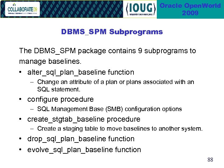 Oracle Open. World 2009 DBMS_SPM Subprograms The DBMS_SPM package contains 9 subprograms to manage