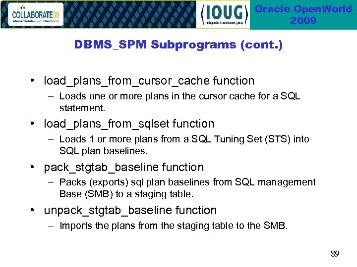 Oracle Open. World 2009 DBMS_SPM Subprograms (cont. ) • load_plans_from_cursor_cache function – Loads one