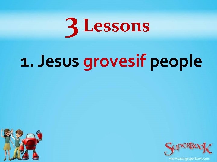3 Lessons 1. Jesus grovesif people 