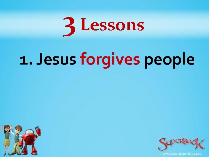 3 Lessons 1. Jesus forgives people 