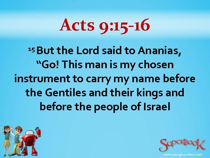 Acts 9: 15 -16 But the Lord said to Ananias, “Go! This man is