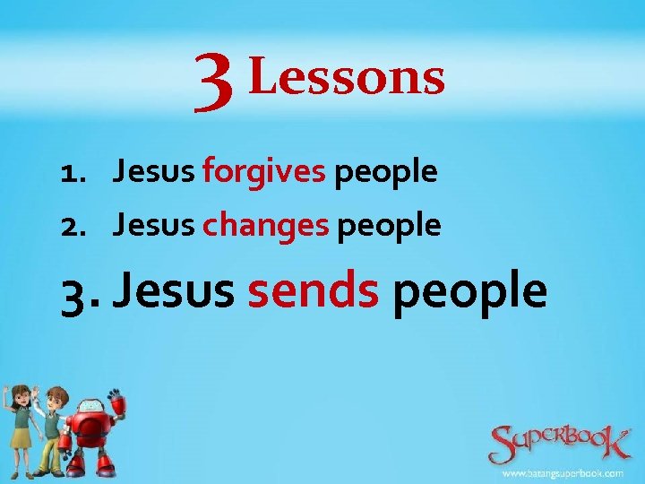 3 Lessons 1. Jesus forgives people 2. Jesus changes people 3. Jesus sends people
