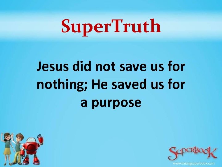 Super. Truth Jesus did not save us for nothing; He saved us for a