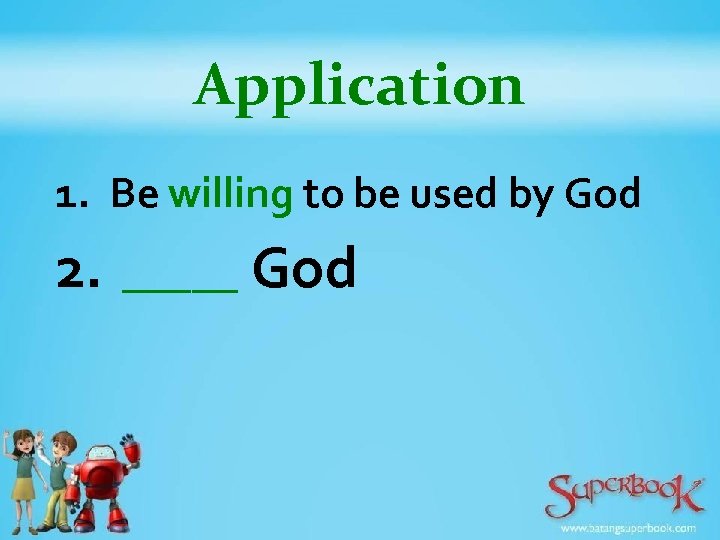 Application 1. Be willing to be used by God 2. _____ God 