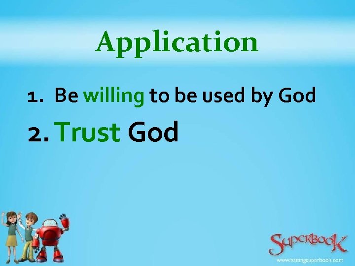 Application 1. Be willing to be used by God 2. Trust God 