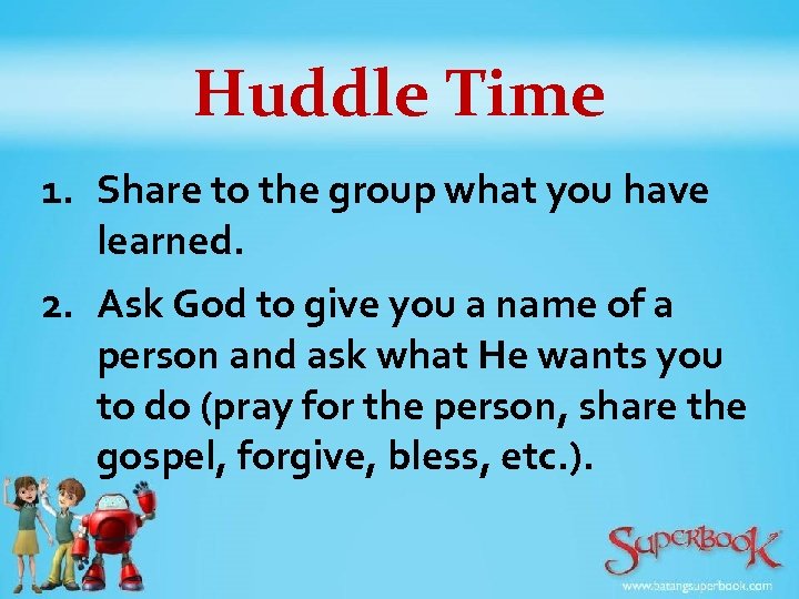 Huddle Time 1. Share to the group what you have learned. 2. Ask God