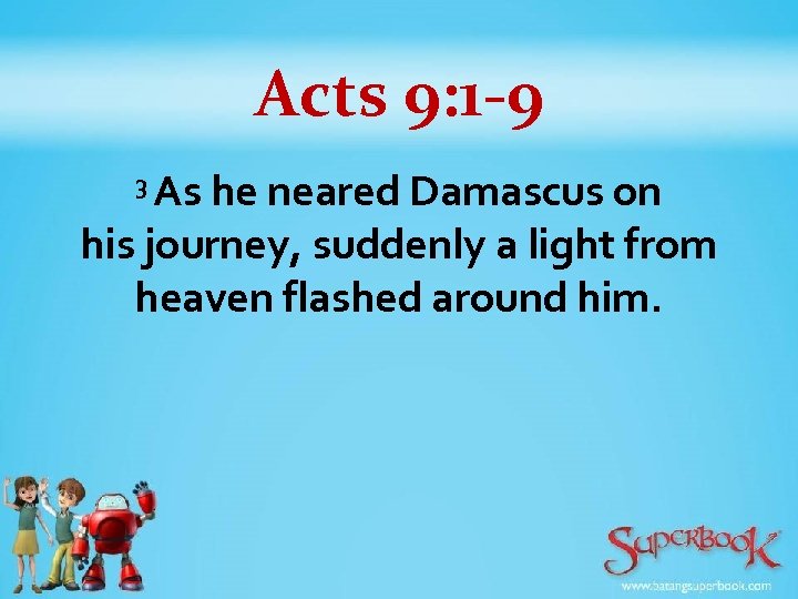 Acts 9: 1 -9 As he neared Damascus on his journey, suddenly a light