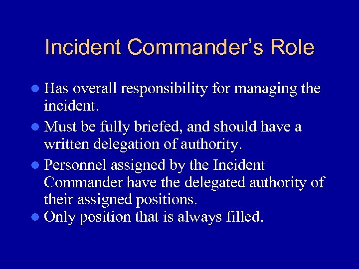 Incident Commander’s Role l Has overall responsibility for managing the incident. l Must be