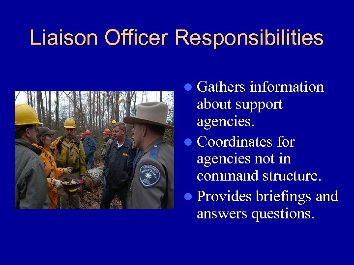 Liaison Officer Responsibilities l Gathers information about support agencies. l Coordinates for agencies not