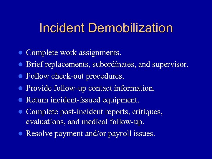 Incident Demobilization l l l l Complete work assignments. Brief replacements, subordinates, and supervisor.